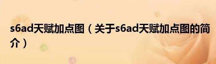 s6ad天赋加点图(关于s6ad天赋加点图的简介)