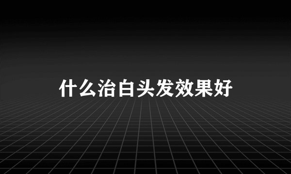 什么治白头发效果好