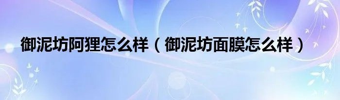御泥坊阿狸怎么样（御泥坊面膜怎么样）