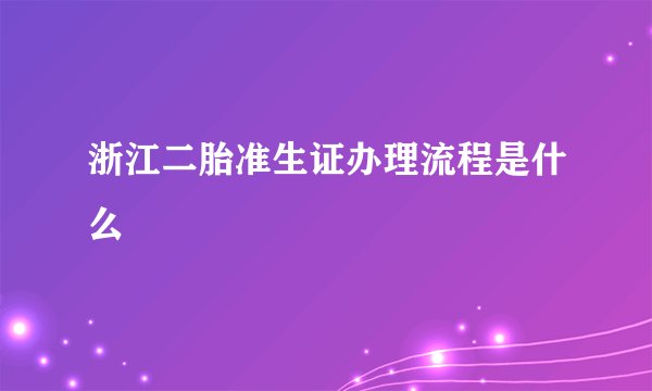 浙江二胎准生证办理流程是什么