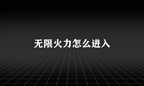 无限火力怎么进入