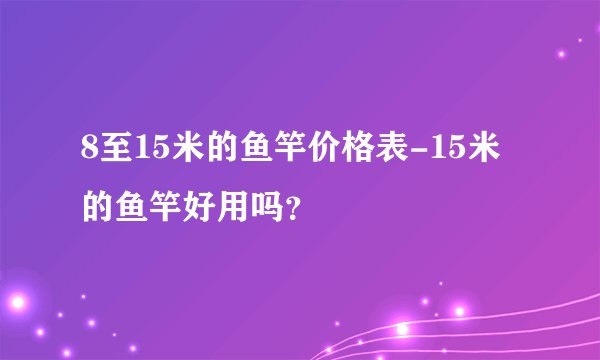 8至15米的鱼竿价格表-15米的鱼竿好用吗？