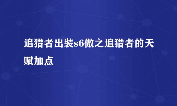 追猎者出装s6傲之追猎者的天赋加点