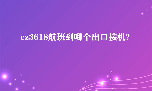 cz3618航班到哪个出口接机?