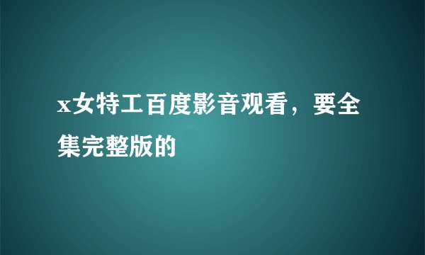 x女特工百度影音观看，要全集完整版的