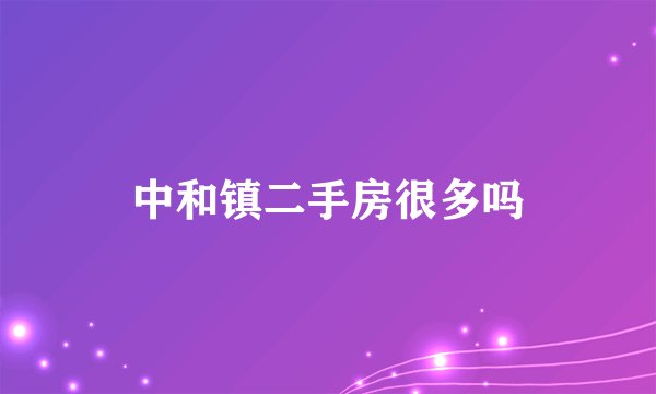 中和镇二手房很多吗