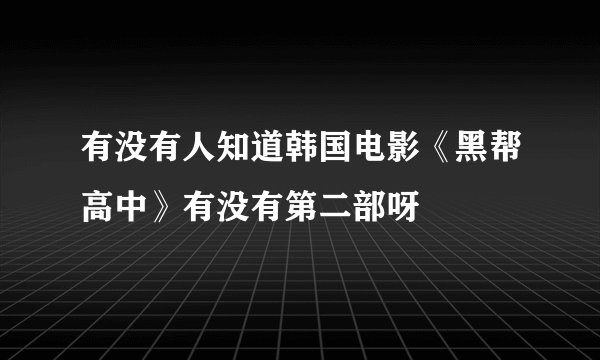 有没有人知道韩国电影《黑帮高中》有没有第二部呀