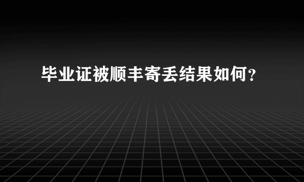 毕业证被顺丰寄丢结果如何？
