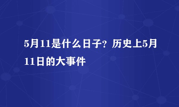 5月11是什么日子？历史上5月11日的大事件