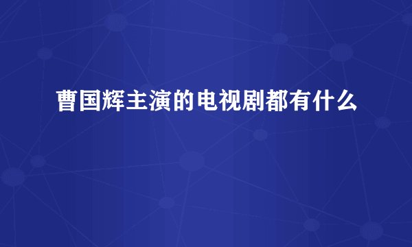 曹国辉主演的电视剧都有什么