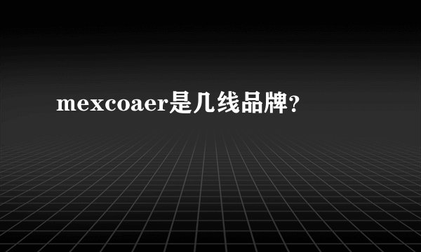 mexcoaer是几线品牌？