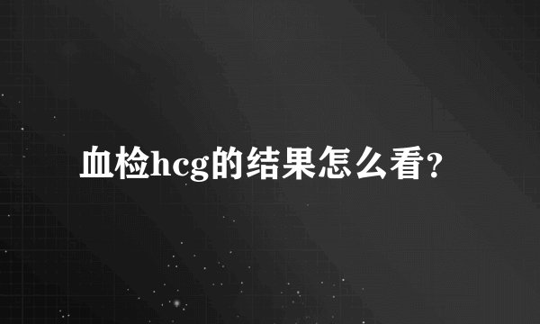 血检hcg的结果怎么看？