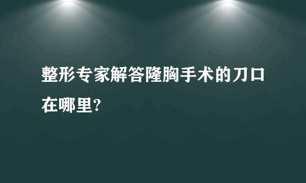 整形专家解答隆胸手术的刀口在哪里?