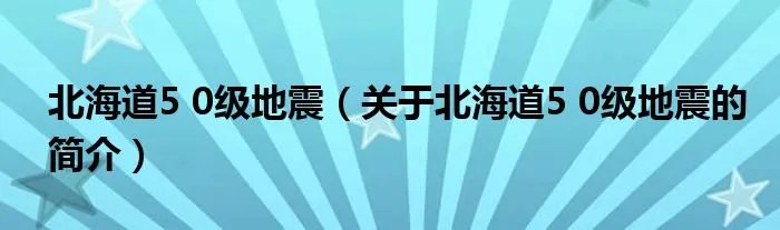 北海道5 0级地震（关于北海道5 0级地震的简介）