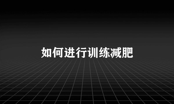 如何进行训练减肥