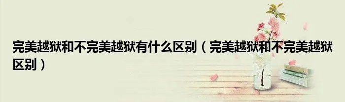 完美越狱和不完美越狱有什么区别(完美越狱和不完美越狱区别)