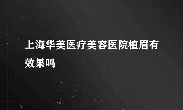 上海华美医疗美容医院植眉有效果吗