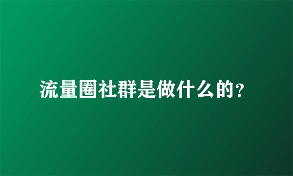 流量圈社群是做什么的？