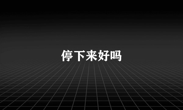 停下来好吗