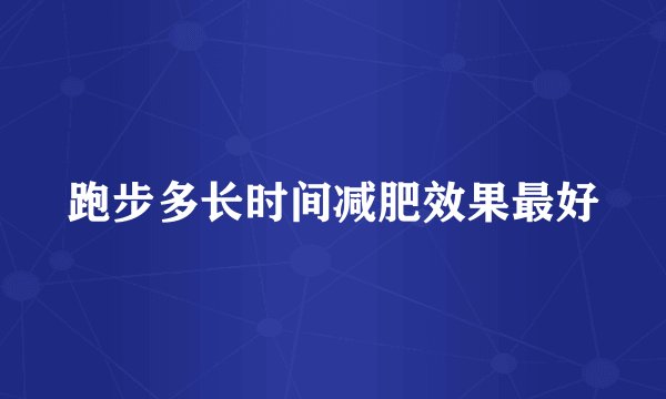 跑步多长时间减肥效果最好