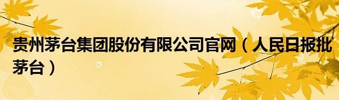 贵州茅台集团股份有限公司官网(人民日报批茅台)