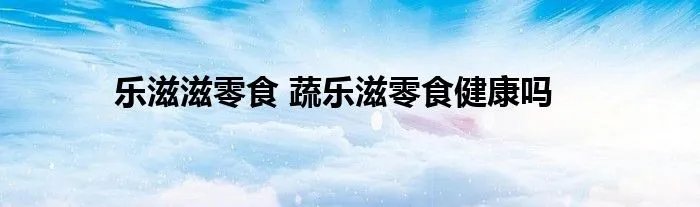乐滋滋零食 蔬乐滋零食健康吗
