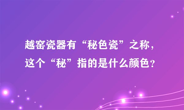 越窑瓷器有“秘色瓷”之称，这个“秘”指的是什么颜色？