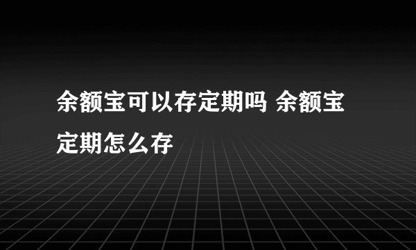 余额宝可以存定期吗 余额宝定期怎么存