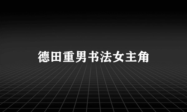 德田重男书法女主角