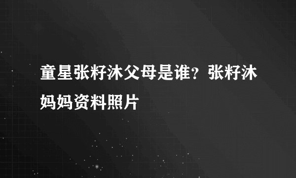 童星张籽沐父母是谁？张籽沐妈妈资料照片