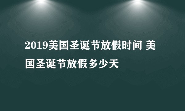 2019美国圣诞节放假时间 美国圣诞节放假多少天