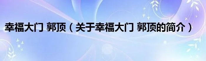幸福大门 郭顶（关于幸福大门 郭顶的简介）