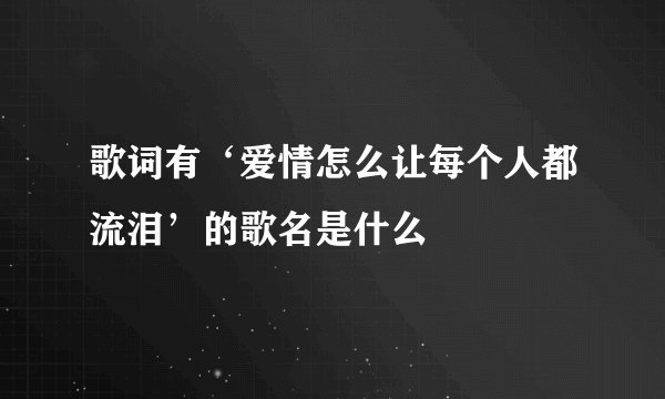 歌词有‘爱情怎么让每个人都流泪’的歌名是什么