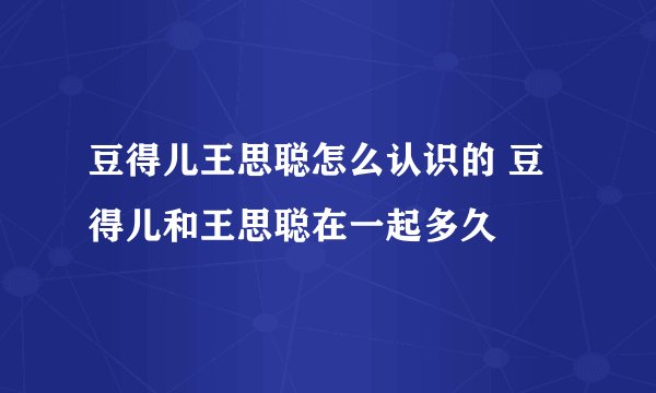 豆得儿王思聪怎么认识的 豆得儿和王思聪在一起多久