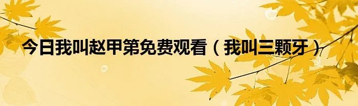 今日我叫赵甲第免费观看（我叫三颗牙）