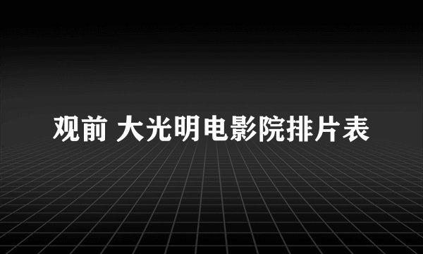 观前 大光明电影院排片表