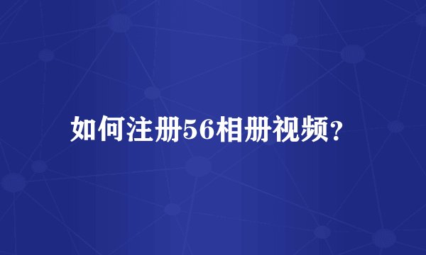 如何注册56相册视频？