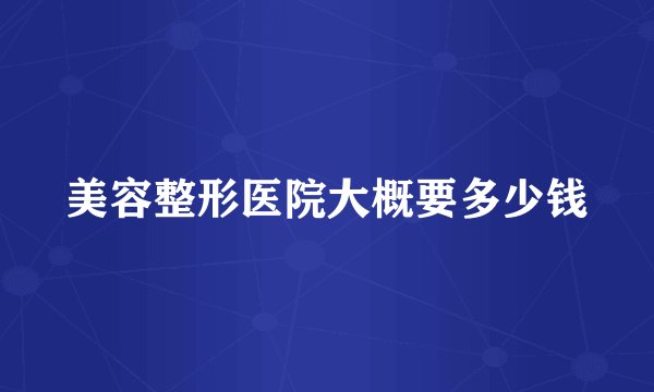 美容整形医院大概要多少钱