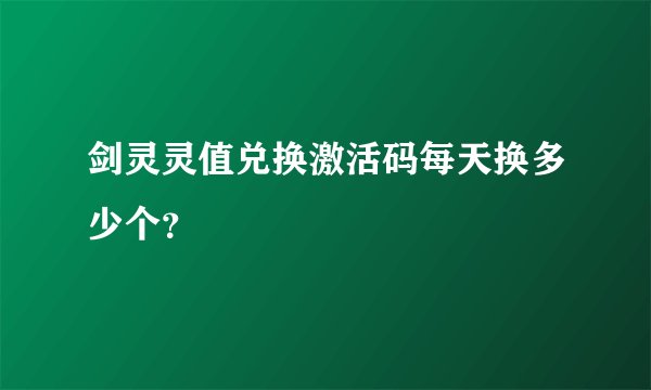 剑灵灵值兑换激活码每天换多少个？