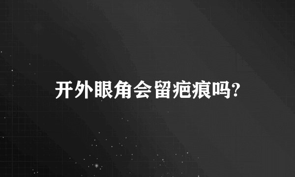 开外眼角会留疤痕吗?
