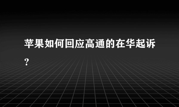 苹果如何回应高通的在华起诉？