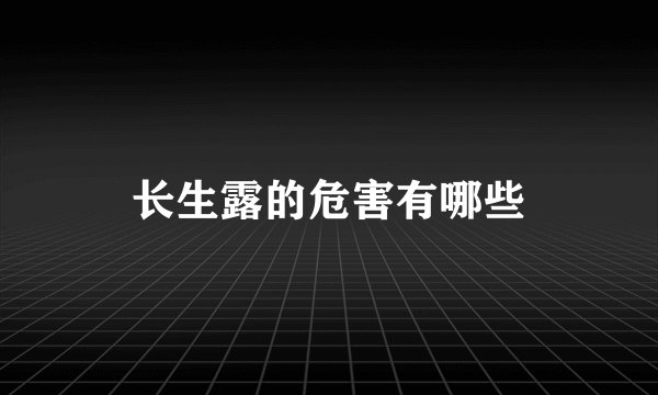 长生露的危害有哪些