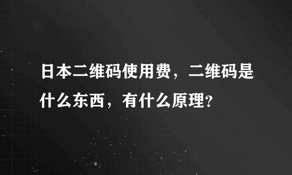 日本二维码使用费，二维码是什么东西，有什么原理？