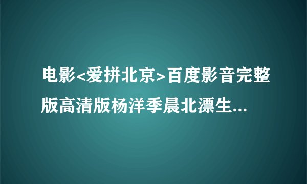 电影<爱拼北京>百度影音完整版高清版杨洋季晨北漂生活,观看地址