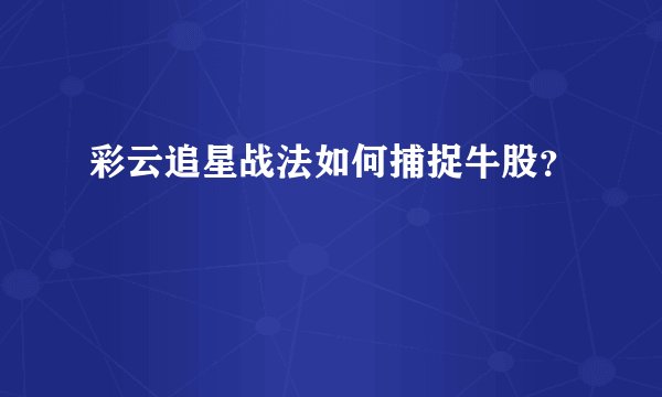 彩云追星战法如何捕捉牛股？