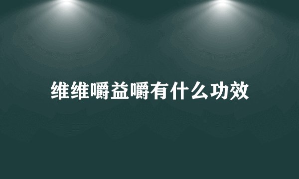维维嚼益嚼有什么功效