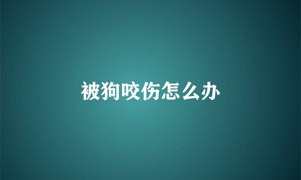 被狗咬伤怎么办