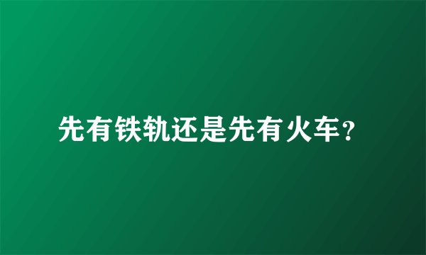 先有铁轨还是先有火车？