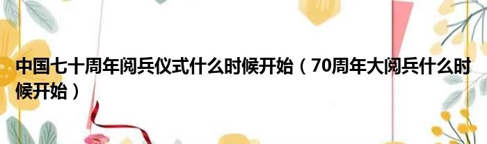 中国七十周年阅兵仪式什么时候开始（70周年大阅兵什么时候开始）