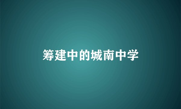 筹建中的城南中学